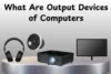 What Are Output Devices of Computers? Complete Guide - Post Thumbnail